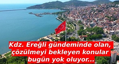Kdz. Ereğli gündeminde olan, çözülmeyi bekleyen konular bugün yok oluyor...