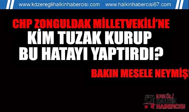CHP zonguldak MİLLETVEKİLİ'ne KİM TUZAK KURUP BU HATAYI YAPTIRDI? BAKIN MESELE NEYMİŞ!