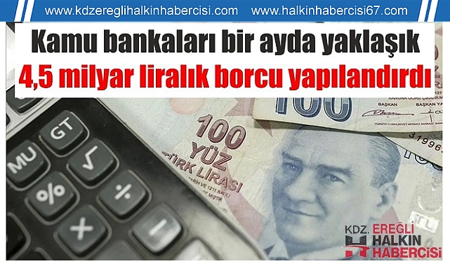 Kamu bankaları bir ayda yaklaşık 4,5 milyar liralık borcu yapılandırdı